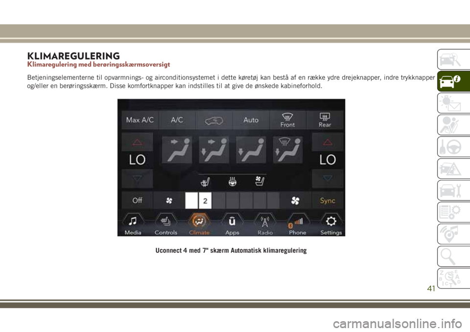 JEEP COMPASS 2018  Brugs- og vedligeholdelsesvejledning (in Danish) KLIMAREGULERINGKlimaregulering med berøringsskærmsoversigt
Betjeningselementerne til opvarmnings- og airconditionsystemet i dette køretøj kan bestå af en række ydre drejeknapper, indre trykknapp