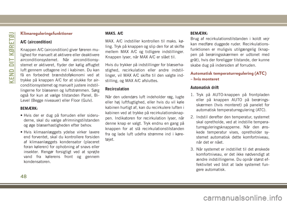 JEEP COMPASS 2018  Brugs- og vedligeholdelsesvejledning (in Danish) Klimareguleringsfunktioner
A/C (aircondition)
Knappen A/C (aircondition) giver føreren mu-
lighed for manuelt at aktivere eller deaktivere
airconditionsystemet. Når airconditionsy-
stemet er aktiver