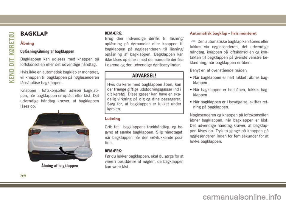 JEEP COMPASS 2018 Brugs- og vedligeholdelsesvejledning (in Danish) BAGKLAP
Ã…bning
Oplåsning/åbning af bagklappen
Bagklappen kan udløses med knappen på
loftskonsollen eller det udvendige håndtag.
Hvis ikke en automatisk bagklap er monteret,
vil knappen til bagkl JEEP COMPASS 2018 Brugs- og vedligeholdelsesvejledning (in Danish) BAGKLAP
Ã…bning
Oplåsning/åbning af bagklappen
Bagklappen kan udløses med knappen på
loftskonsollen eller det udvendige håndtag.
Hvis ikke en automatisk bagklap er monteret,
vil knappen til bagkl