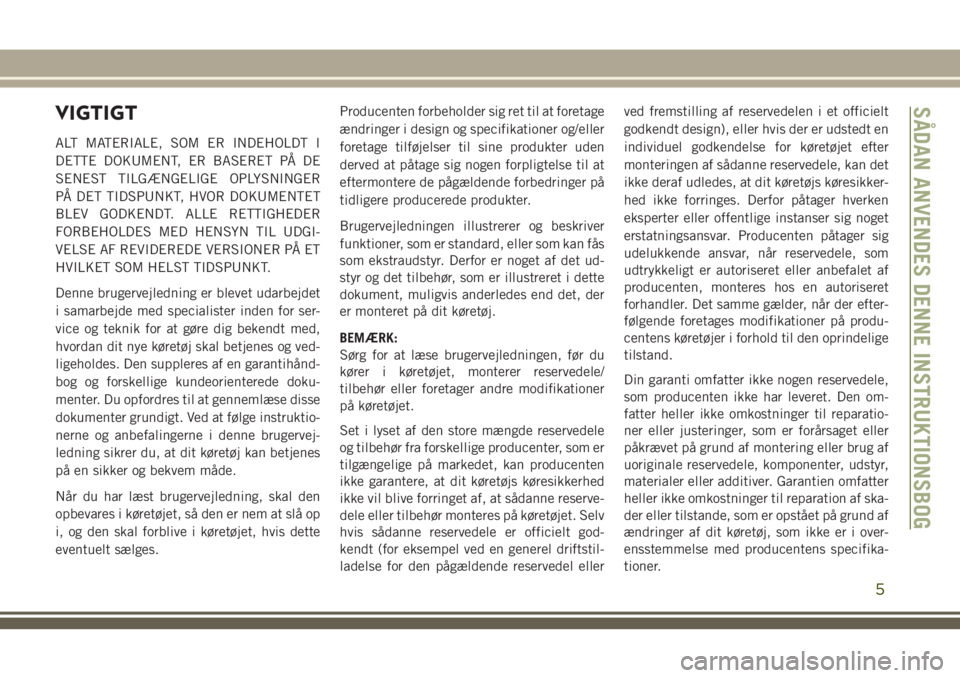 JEEP COMPASS 2018  Brugs- og vedligeholdelsesvejledning (in Danish) VIGTIGT
ALT MATERIALE, SOM ER INDEHOLDT I
DETTE DOKUMENT, ER BASERET PÅ DE
SENEST TILGÆNGELIGE OPLYSNINGER
PÅ DET TIDSPUNKT, HVOR DOKUMENTET
BLEV GODKENDT. ALLE RETTIGHEDER
FORBEHOLDES MED HENSYN T