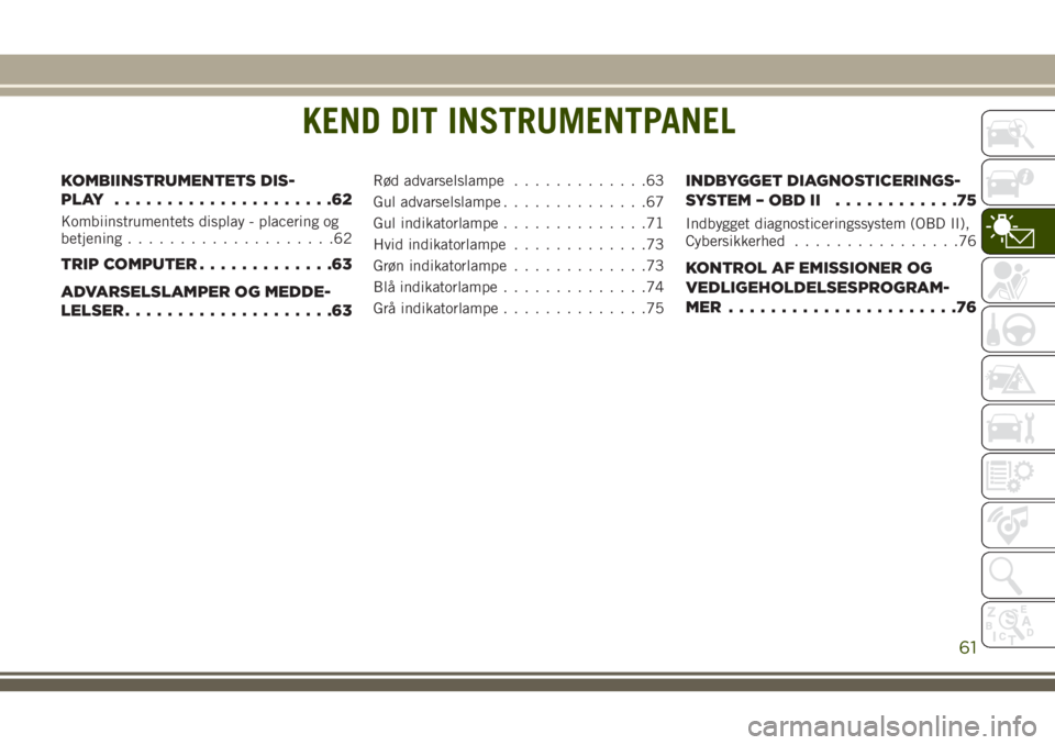 JEEP COMPASS 2018 Brugs- og vedligeholdelsesvejledning (in Danish) KEND DIT INSTRUMENTPANEL
KOMBIINSTRUMENTETS DIS-
PLAY .....................62
Kombiinstrumentets display - placering og
betjening....................62
TRIP COMPUTER.............63
ADVARSELSLAMPER OG JEEP COMPASS 2018 Brugs- og vedligeholdelsesvejledning (in Danish) KEND DIT INSTRUMENTPANEL
KOMBIINSTRUMENTETS DIS-
PLAY .....................62
Kombiinstrumentets display - placering og
betjening....................62
TRIP COMPUTER.............63
ADVARSELSLAMPER OG