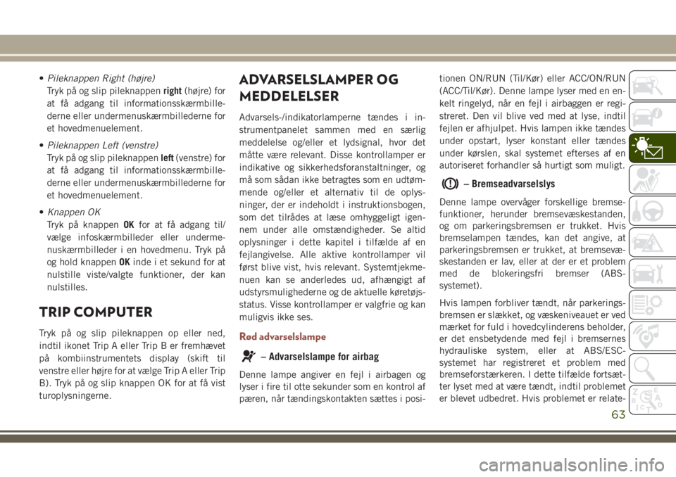 JEEP COMPASS 2018 Brugs- og vedligeholdelsesvejledning (in Danish) •Pileknappen Right (højre)
Tryk på og slip pileknappenright(højre) for
at få adgang til informationsskærmbille-
derne eller undermenuskærmbillederne for
et hovedmenuelement.
•Pileknappen Lef JEEP COMPASS 2018 Brugs- og vedligeholdelsesvejledning (in Danish) •Pileknappen Right (højre)
Tryk på og slip pileknappenright(højre) for
at få adgang til informationsskærmbille-
derne eller undermenuskærmbillederne for
et hovedmenuelement.
•Pileknappen Lef