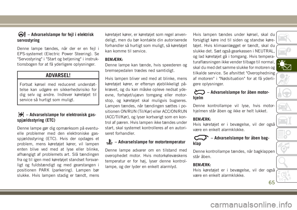 JEEP COMPASS 2018  Brugs- og vedligeholdelsesvejledning (in Danish) – Advarselslampe for fejl i elektrisk
servostyring
Denne lampe tændes, når der er en fejl i
EPS-systemet (Electric Power Steering). Se
"Servostyring" i "Start og betjening" i instr