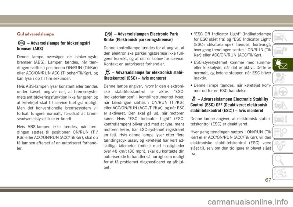 JEEP COMPASS 2018 Brugs- og vedligeholdelsesvejledning (in Danish) Gul advarselslampe
– Advarselslampe for blokeringsfri
bremser (ABS)
Denne lampe overvåger de blokeringsfri
bremser (ABS). Lampen tændes, når tæn-
dingen sættes i positionen ON/RUN (Til/Kør)
el JEEP COMPASS 2018 Brugs- og vedligeholdelsesvejledning (in Danish) Gul advarselslampe
– Advarselslampe for blokeringsfri
bremser (ABS)
Denne lampe overvåger de blokeringsfri
bremser (ABS). Lampen tændes, når tæn-
dingen sættes i positionen ON/RUN (Til/Kør)
el