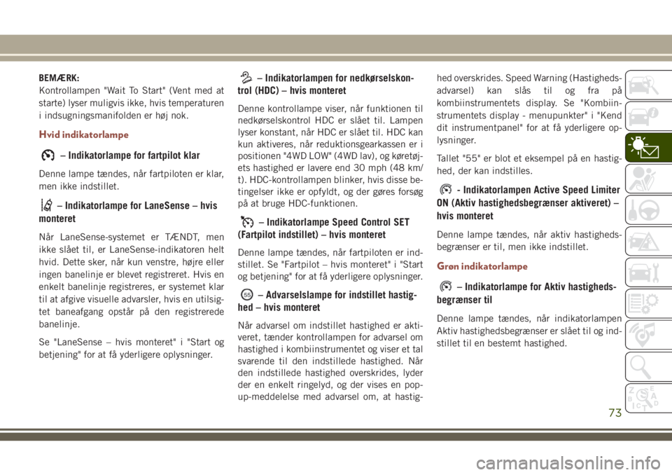 JEEP COMPASS 2018 Brugs- og vedligeholdelsesvejledning (in Danish) BEMÆRK:
Kontrollampen "Wait To Start" (Vent med at
starte) lyser muligvis ikke, hvis temperaturen
i indsugningsmanifolden er høj nok.
Hvid indikatorlampe
– Indikatorlampe for fartpilot kla JEEP COMPASS 2018 Brugs- og vedligeholdelsesvejledning (in Danish) BEMÆRK:
Kontrollampen "Wait To Start" (Vent med at
starte) lyser muligvis ikke, hvis temperaturen
i indsugningsmanifolden er høj nok.
Hvid indikatorlampe
– Indikatorlampe for fartpilot kla