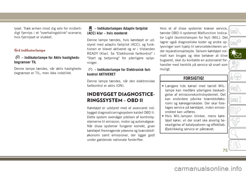 JEEP COMPASS 2018 Brugs- og vedligeholdelsesvejledning (in Danish) lyset. Træk armen imod dig selv for midlerti-
digt fjernlys i et "overhalingsblink"-scenarie,
hvis fjernlyset er slukket.
Grå indikatorlampe
– Indikatorlampe for Aktiv hastigheds-
begræns JEEP COMPASS 2018 Brugs- og vedligeholdelsesvejledning (in Danish) lyset. Træk armen imod dig selv for midlerti-
digt fjernlys i et "overhalingsblink"-scenarie,
hvis fjernlyset er slukket.
Grå indikatorlampe
– Indikatorlampe for Aktiv hastigheds-
begræns