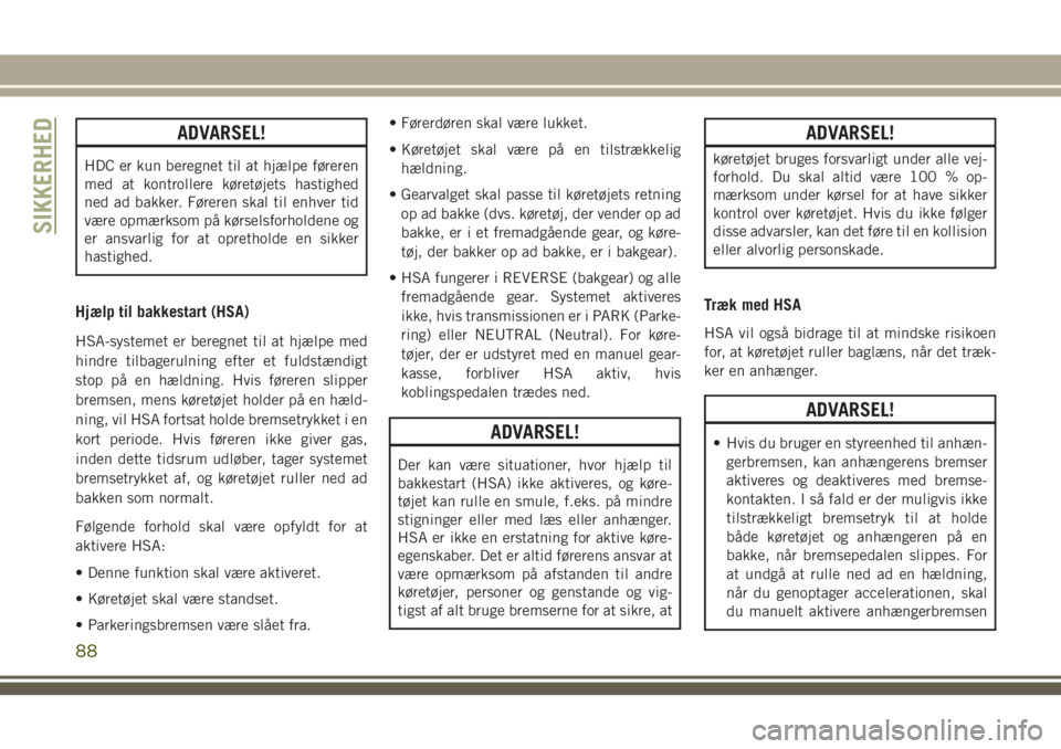 JEEP COMPASS 2018  Brugs- og vedligeholdelsesvejledning (in Danish) ADVARSEL!
HDC er kun beregnet til at hjælpe føreren
med at kontrollere køretøjets hastighed
ned ad bakker. Føreren skal til enhver tid
være opmærksom på kørselsforholdene og
er ansvarlig for 