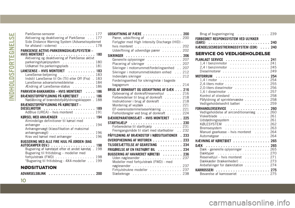 JEEP COMPASS 2019  Brugs- og vedligeholdelsesvejledning (in Danish) ParkSense-sensorer............... 177
Aktivering og deaktivering af ParkSense . . . 177
Side Distance Warning System (Advarselssystemet
for afstand i siderne) .............. 178
PARKSENSE ACTIVE-PARKE
