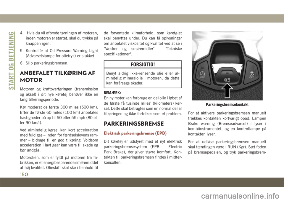 JEEP COMPASS 2019 Brugs- og vedligeholdelsesvejledning (in Danish) 4. Hvis du vil afbryde tørningen af motoren,inden motoren er startet, skal du trykke på
knappen igen.
5. Kontrollér at Oil Pressure Warning Light (Advarselslampe for olietryk) er slukket.
6. Slip p JEEP COMPASS 2019 Brugs- og vedligeholdelsesvejledning (in Danish) 4. Hvis du vil afbryde tørningen af motoren,inden motoren er startet, skal du trykke på
knappen igen.
5. Kontrollér at Oil Pressure Warning Light (Advarselslampe for olietryk) er slukket.
6. Slip p