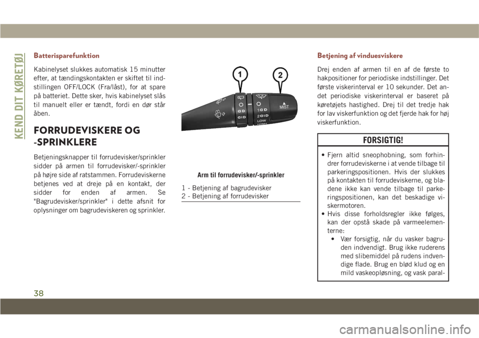 JEEP COMPASS 2019  Brugs- og vedligeholdelsesvejledning (in Danish) Batterisparefunktion
Kabinelyset slukkes automatisk 15 minutter
efter, at tændingskontakten er skiftet til ind-
stillingen OFF/LOCK (Fra/låst), for at spare
på batteriet. Dette sker, hvis kabinelys