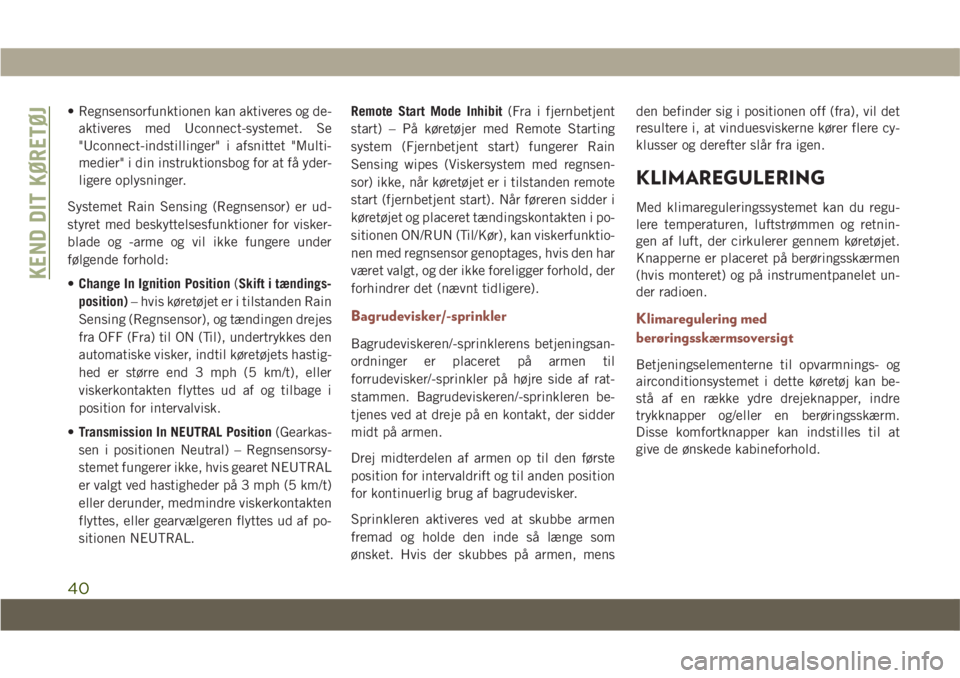 JEEP COMPASS 2019  Brugs- og vedligeholdelsesvejledning (in Danish) • Regnsensorfunktionen kan aktiveres og de-aktiveres med Uconnect-systemet. Se
"Uconnect-indstillinger" i afsnittet "Multi-
medier" i din instruktionsbog for at få yder-
ligere oply