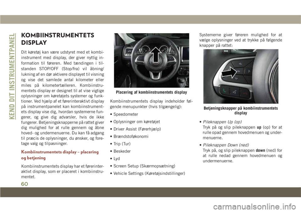 JEEP COMPASS 2019 Brugs- og vedligeholdelsesvejledning (in Danish) KOMBIINSTRUMENTETS
DISPLAY
Dit køretøj kan være udstyret med et kombi-
instrument med display, der giver nyttig in-
formation til føreren. Med tændingen i til-
standen STOP/OFF (Stop/fra) vil åb JEEP COMPASS 2019 Brugs- og vedligeholdelsesvejledning (in Danish) KOMBIINSTRUMENTETS
DISPLAY
Dit køretøj kan være udstyret med et kombi-
instrument med display, der giver nyttig in-
formation til føreren. Med tændingen i til-
standen STOP/OFF (Stop/fra) vil åb