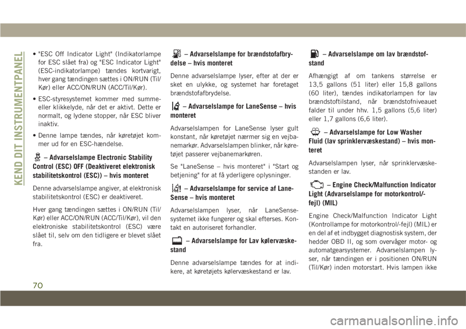 JEEP COMPASS 2019  Brugs- og vedligeholdelsesvejledning (in Danish) • "ESC Off Indicator Light" (Indikatorlampefor ESC slået fra) og "ESC Indicator Light"
(ESC-indikatorlampe) tændes kortvarigt,
hver gang tændingen sættes i ON/RUN (Til/
Kør) ell