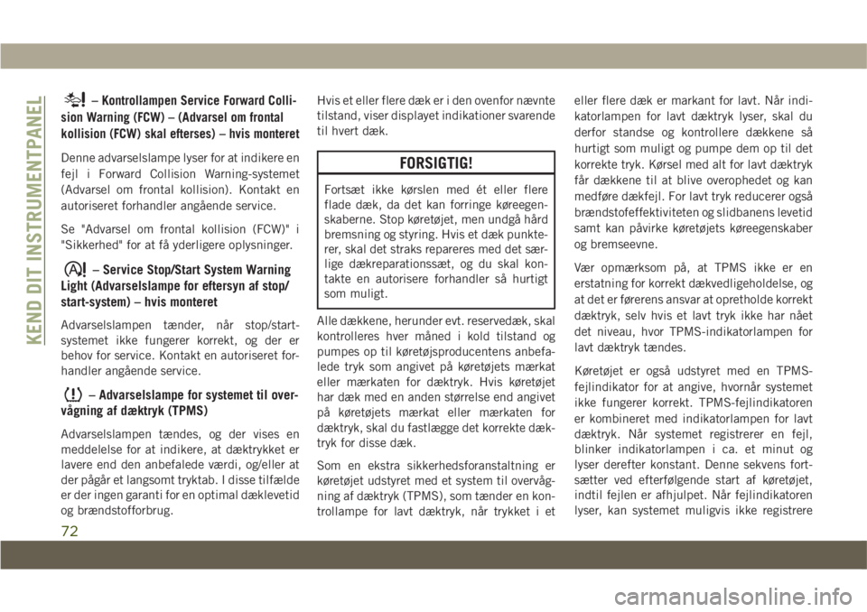 JEEP COMPASS 2019  Brugs- og vedligeholdelsesvejledning (in Danish) –Kontrollampen Service Forward Colli-
sion Warning (FCW) – (Advarsel om frontal
kollision (FCW) skal efterses) – hvis monteret
Denne advarselslampe lyser for at indikere en
fejl i Forward Collis