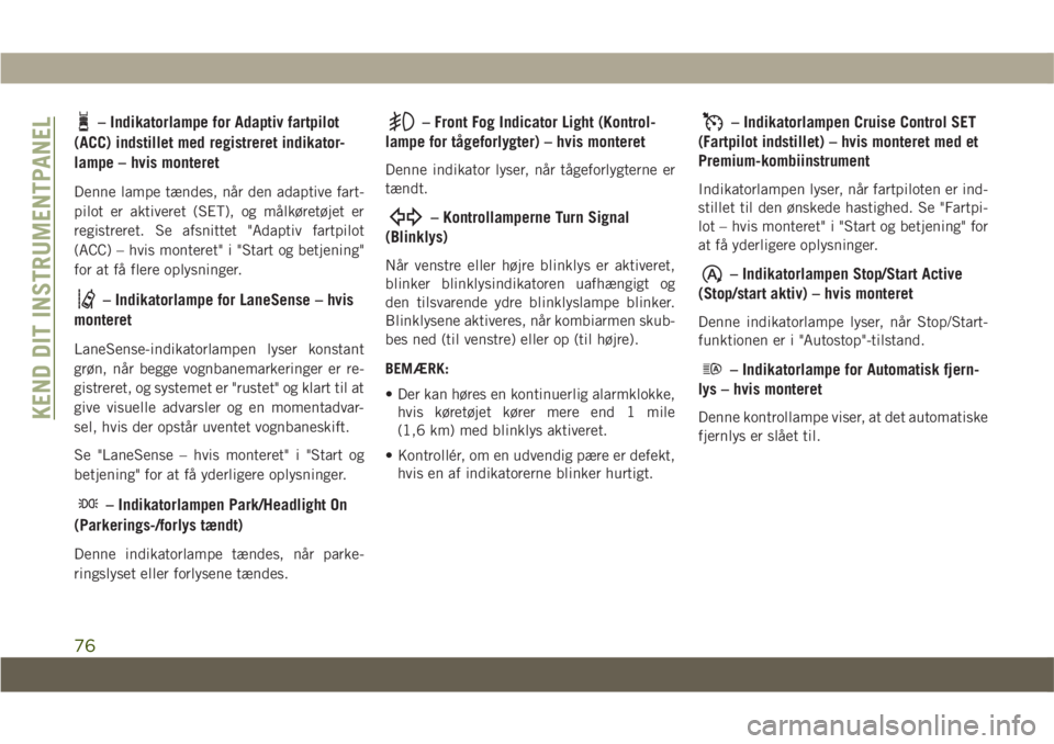 JEEP COMPASS 2019  Brugs- og vedligeholdelsesvejledning (in Danish) – Indikatorlampe for Adaptiv fartpilot
(ACC) indstillet med registreret indikator-
lampe – hvis monteret
Denne lampe tændes, når den adaptive fart-
pilot er aktiveret (SET), og målkøretøjet e