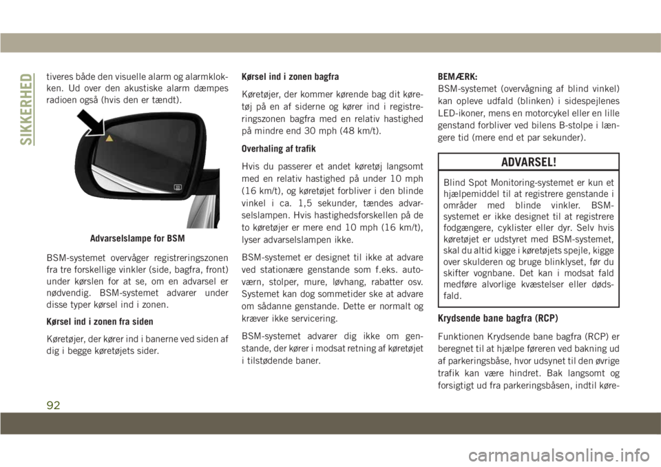 JEEP COMPASS 2019  Brugs- og vedligeholdelsesvejledning (in Danish) tiveres både den visuelle alarm og alarmklok-
ken. Ud over den akustiske alarm dæmpes
radioen også (hvis den er tændt).
BSM-systemet overvåger registreringszonen
fra tre forskellige vinkler (side