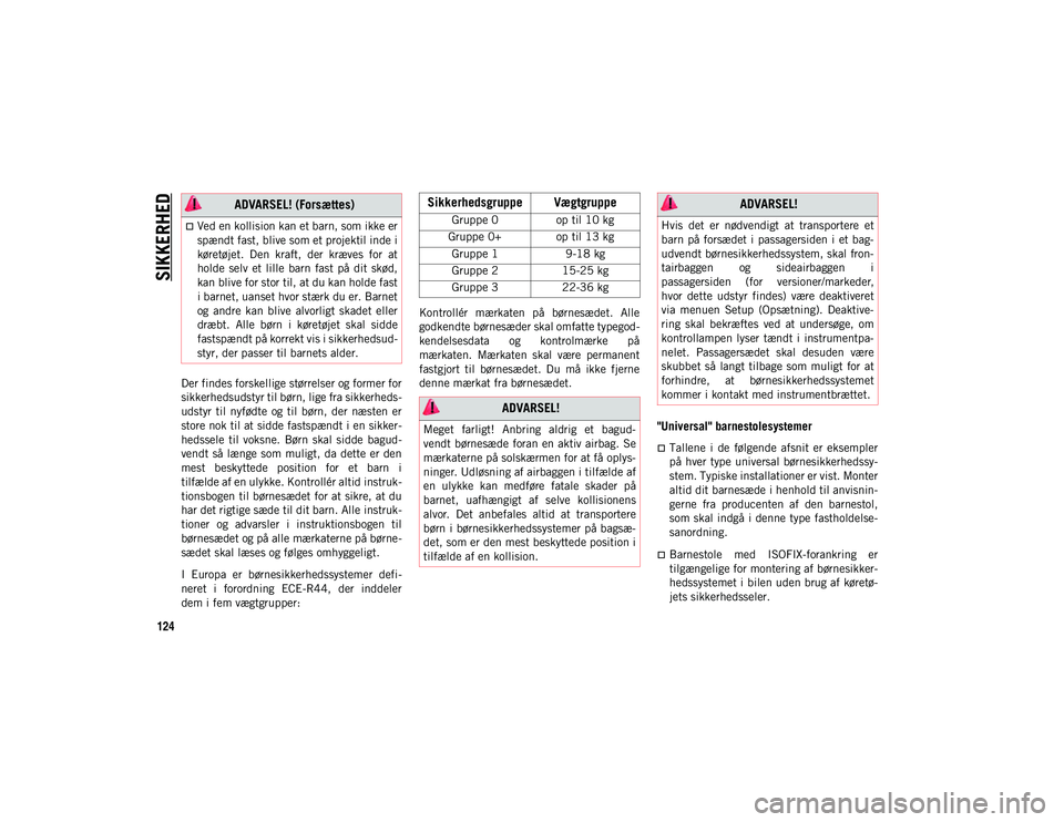 JEEP COMPASS 2020  Brugs- og vedligeholdelsesvejledning (in Danish) SIKKERHED
124
Der findes forskellige størrelser og former for
sikkerhedsudstyr til børn, lige fra sikkerheds-
udstyr  til  nyfødte  og  til  børn,  der  næsten  er
store nok til at sidde fastspæ