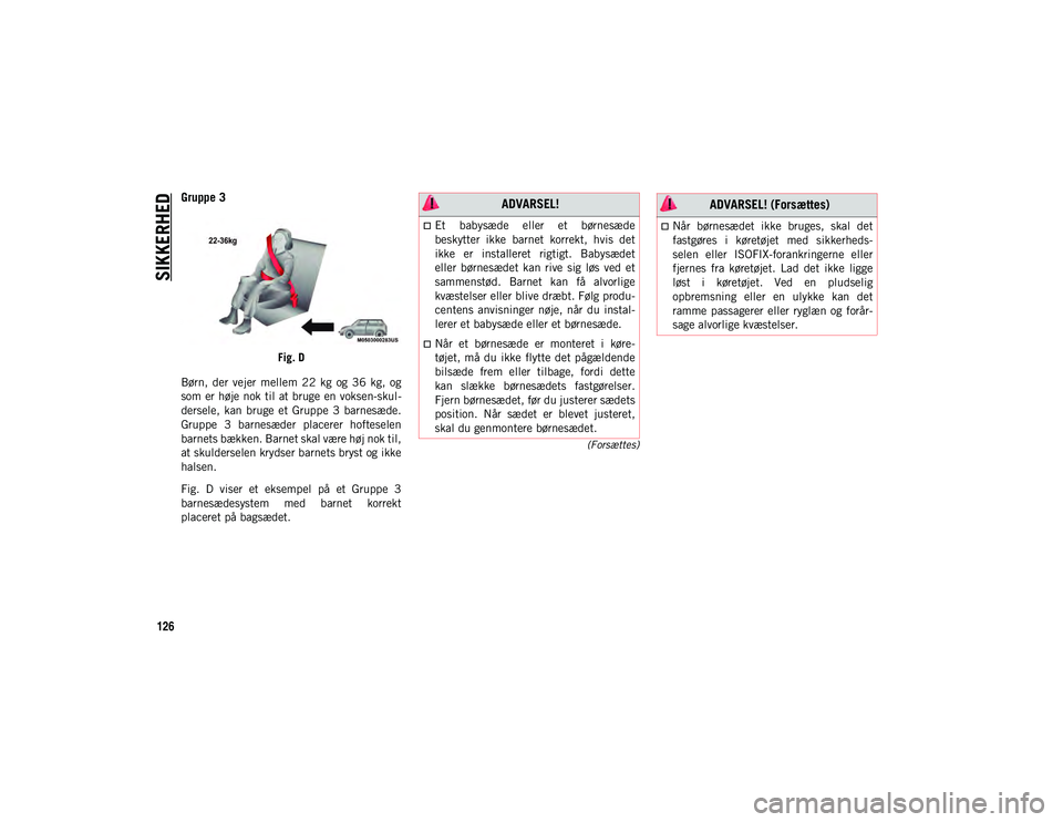 JEEP COMPASS 2020  Brugs- og vedligeholdelsesvejledning (in Danish) SIKKERHED
126
(Forsættes)
Gruppe 3
Fig. D
Børn,  der  vejer  mellem  22  kg  og  36  kg,  og
som er høje nok til at bruge en voksen-skul -
dersele,  kan  bruge  et  Gruppe  3  barnesæde.
Gruppe  3