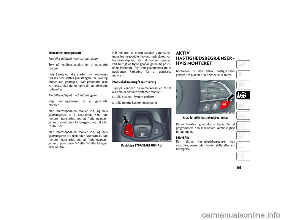 JEEP COMPASS 2020 Brugs- og vedligeholdelsesvejledning (in Danish) 163
Tilstand for motorgenstart
Modeller udstyret med manuelt gear:
Tryk på koblingspedalen for at genstarte
motoren.
Hvis køretøjet ikke starter, når koblingen
trykkes ned, sættes gears JEEP COMPASS 2020 Brugs- og vedligeholdelsesvejledning (in Danish) 163
Tilstand for motorgenstart
Modeller udstyret med manuelt gear:
Tryk på koblingspedalen for at genstarte
motoren.
Hvis køretøjet ikke starter, når koblingen
trykkes ned, sættes gears