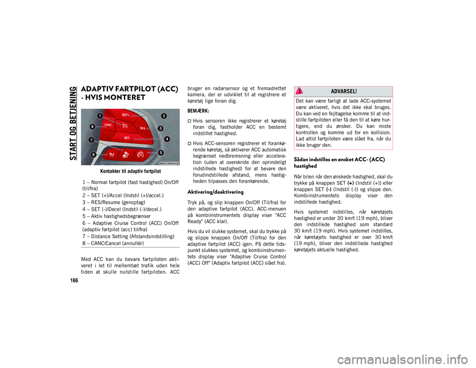JEEP COMPASS 2020 Brugs- og vedligeholdelsesvejledning (in Danish) START OG BETJENING
166
ADAPTIV FARTPILOT (ACC)
- HVIS MONTERET
Kontakter til adaptiv fartpilot
Med ACC kan du bevare fartpiloten akti -
veret i let til mellemtæt trafik uden hele
tiden JEEP COMPASS 2020 Brugs- og vedligeholdelsesvejledning (in Danish) START OG BETJENING
166
ADAPTIV FARTPILOT (ACC)
- HVIS MONTERET
Kontakter til adaptiv fartpilot
Med ACC kan du bevare fartpiloten akti -
veret i let til mellemtæt trafik uden hele
tiden
