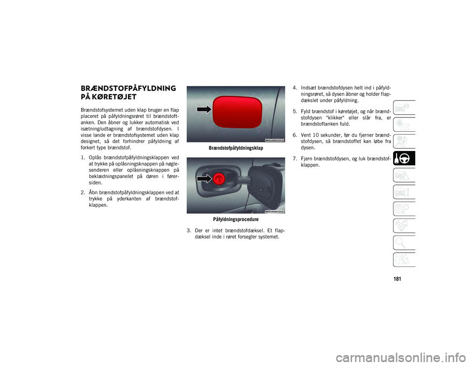 JEEP COMPASS 2020  Brugs- og vedligeholdelsesvejledning (in Danish) 181
BRÆNDSTOFPÅFYLDNING 
PÅ KØRETØJET
Brændstofsystemet uden klap bruger en flap
placeret  på  påfyldningsrøret  til  brændstoft-
anken.  Den  åbner  og  lukker  automatisk  ved
isætning/u