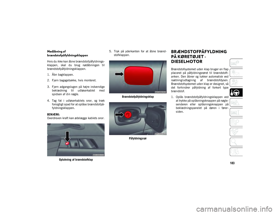 JEEP COMPASS 2020  Brugs- og vedligeholdelsesvejledning (in Danish) 183
Nødåbning af 
brændstofpåfyldningsklappen
Hvis du ikke kan åbne brændstofpåfyldnings-
klappen,  skal  du  brug  nødåbningen  til
brændstofpåfyldningsklappen.
1. Åbn bagklappen.
2. Fjer
