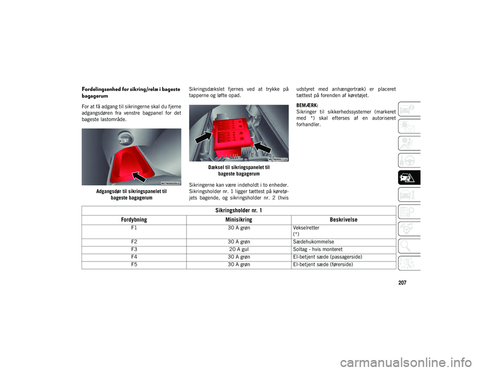 JEEP COMPASS 2020 Brugs- og vedligeholdelsesvejledning (in Danish) 207
Fordelingsenhed for sikring/relæ i bageste
bagagerum
For at få adgang til sikringerne skal du fjerne
adgangsdøren fra venstre bagpanel for det
bageste lastområde.Adgangsdør til sikrings JEEP COMPASS 2020 Brugs- og vedligeholdelsesvejledning (in Danish) 207
Fordelingsenhed for sikring/relæ i bageste
bagagerum
For at få adgang til sikringerne skal du fjerne
adgangsdøren fra venstre bagpanel for det
bageste lastområde.Adgangsdør til sikrings