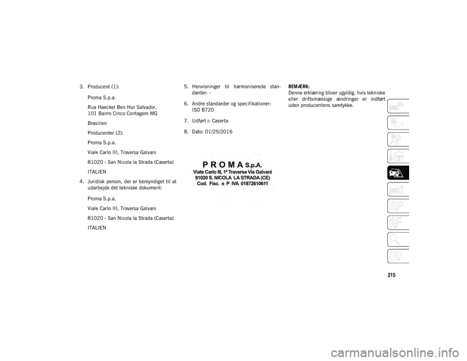 JEEP COMPASS 2020 Brugs- og vedligeholdelsesvejledning (in Danish) 215
3. Producent (1):Proma S.p.a.
Rua Haeckel Ben Hur Salvador,
101 Bairro Cinco Contagem MG
Brasilien
Producenter (2):
Proma S.p.a.
Viale Carlo III, Traversa Galvani
81020 - San Nicola la Strada (Ca JEEP COMPASS 2020 Brugs- og vedligeholdelsesvejledning (in Danish) 215
3. Producent (1):Proma S.p.a.
Rua Haeckel Ben Hur Salvador,
101 Bairro Cinco Contagem MG
Brasilien
Producenter (2):
Proma S.p.a.
Viale Carlo III, Traversa Galvani
81020 - San Nicola la Strada (Ca
