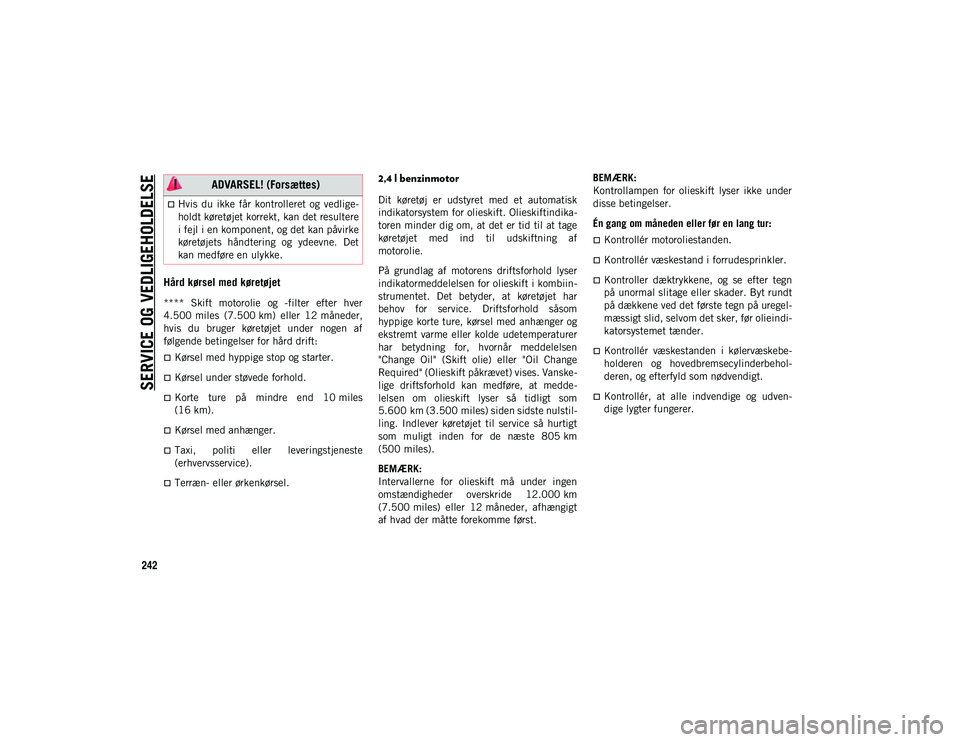 JEEP COMPASS 2020  Brugs- og vedligeholdelsesvejledning (in Danish) SERVICE OG VEDLIGEHOLDELSE
242
Hård kørsel med køretøjet
****  Skift  motorolie  og  -filter  efter  hver
4.500 miles  (7.500 km)  eller  12 måneder,hvis  du  bruger  køretøjet  under  nogen  a