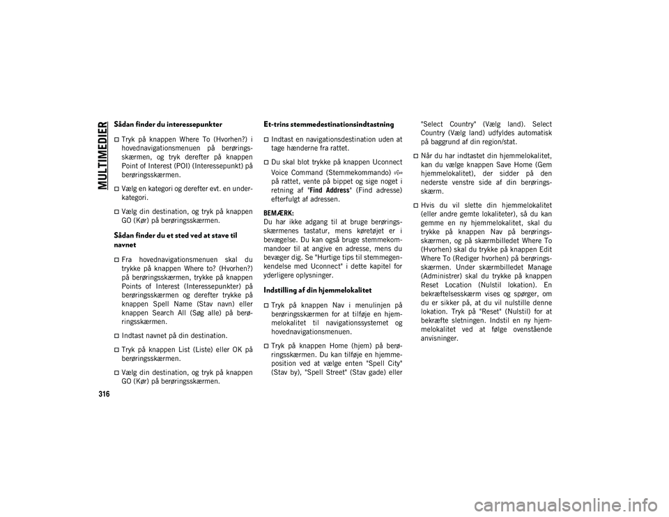 JEEP COMPASS 2020 Brugs- og vedligeholdelsesvejledning (in Danish) MULTIMEDIER
316
Sådan finder du interessepunkter
Tryk på knappen Where To (Hvorhen?) i
hovednavigationsmenuen på berørings-
skærmen, og tryk derefter på knappen
Point of Interest JEEP COMPASS 2020 Brugs- og vedligeholdelsesvejledning (in Danish) MULTIMEDIER
316
Sådan finder du interessepunkter
Tryk på knappen Where To (Hvorhen?) i
hovednavigationsmenuen på berørings-
skærmen, og tryk derefter på knappen
Point of Interest