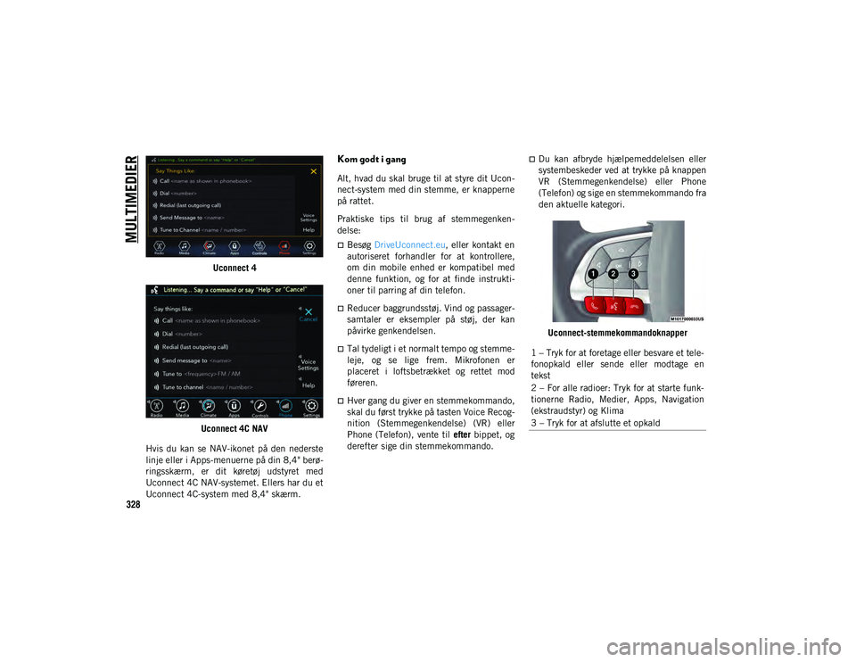 JEEP COMPASS 2020 Brugs- og vedligeholdelsesvejledning (in Danish) MULTIMEDIER
328
Uconnect 4
Uconnect 4C NAV
Hvis du kan se NAV-ikonet på den nederste
linje eller i Apps-menuerne på din 8,4" berø -
ringsskærm, er dit køretøj udstyret med
Uconnec JEEP COMPASS 2020 Brugs- og vedligeholdelsesvejledning (in Danish) MULTIMEDIER
328
Uconnect 4
Uconnect 4C NAV
Hvis du kan se NAV-ikonet på den nederste
linje eller i Apps-menuerne på din 8,4" berø -
ringsskærm, er dit køretøj udstyret med
Uconnec