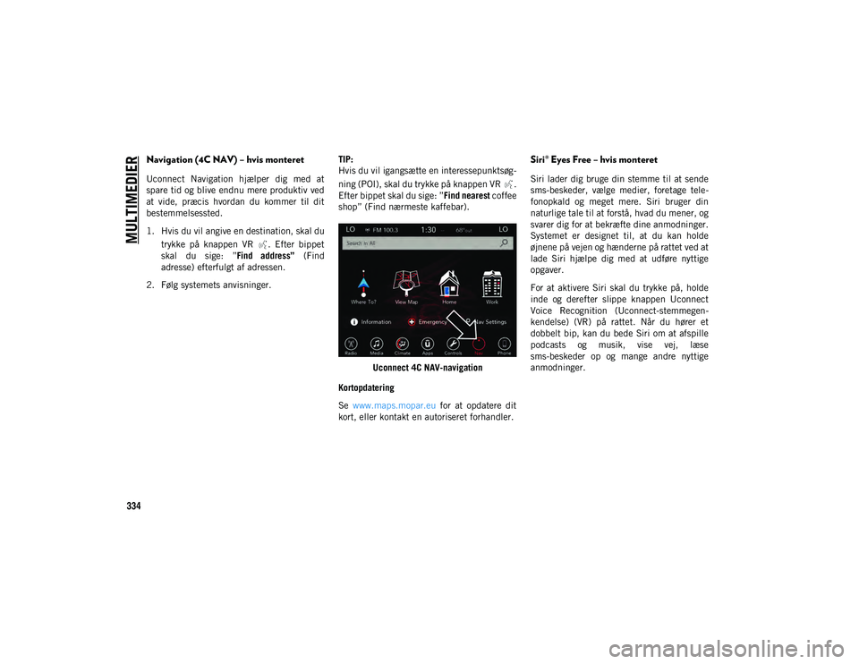 JEEP COMPASS 2020 Brugs- og vedligeholdelsesvejledning (in Danish) MULTIMEDIER
334
Navigation (4C NAV) – hvis monteret
Uconnect Navigation hjælper dig med at
spare tid og blive endnu mere produktiv ved
at vide, præcis hvordan du kommer til dit
bestemm JEEP COMPASS 2020 Brugs- og vedligeholdelsesvejledning (in Danish) MULTIMEDIER
334
Navigation (4C NAV) – hvis monteret
Uconnect Navigation hjælper dig med at
spare tid og blive endnu mere produktiv ved
at vide, præcis hvordan du kommer til dit
bestemm