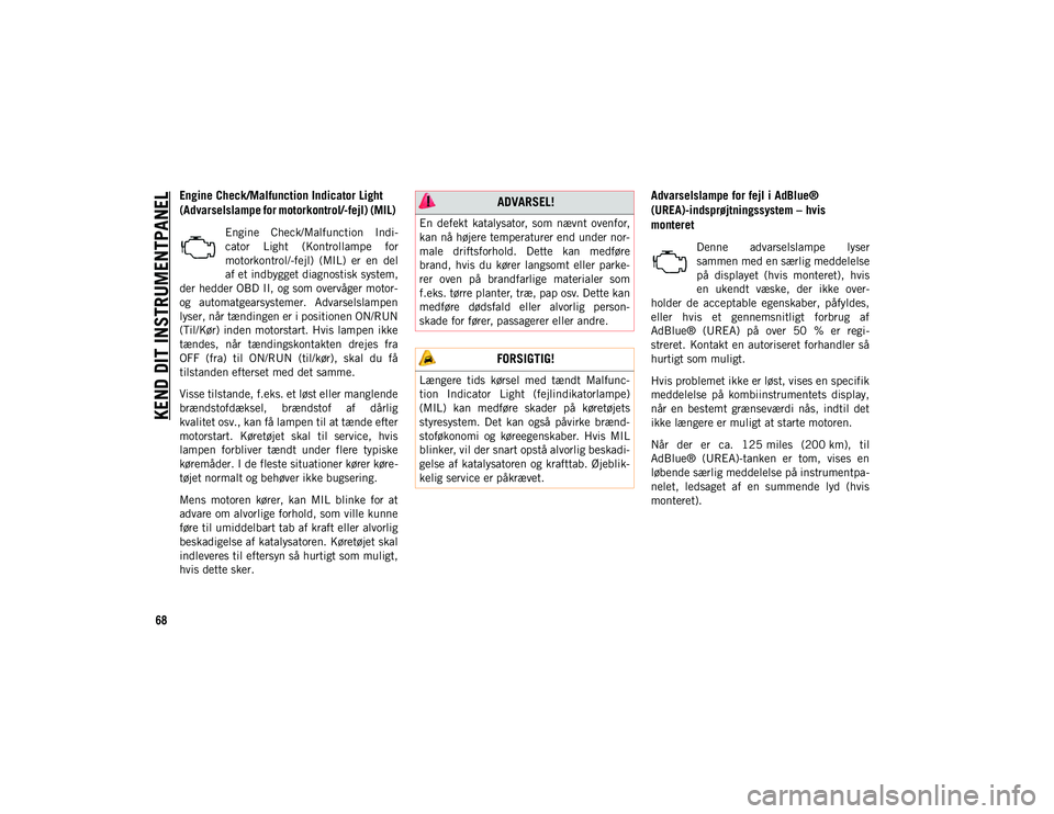 JEEP COMPASS 2020  Brugs- og vedligeholdelsesvejledning (in Danish) KEND DIT INSTRUMENTPANEL
68
Engine Check/Malfunction Indicator Light 
(Advarselslampe for motorkontrol/-fejl) (MIL) 
Engine  Check/Malfunction  Indi-
cator  Light  (Kontrollampe  for
motorkontrol/-fej