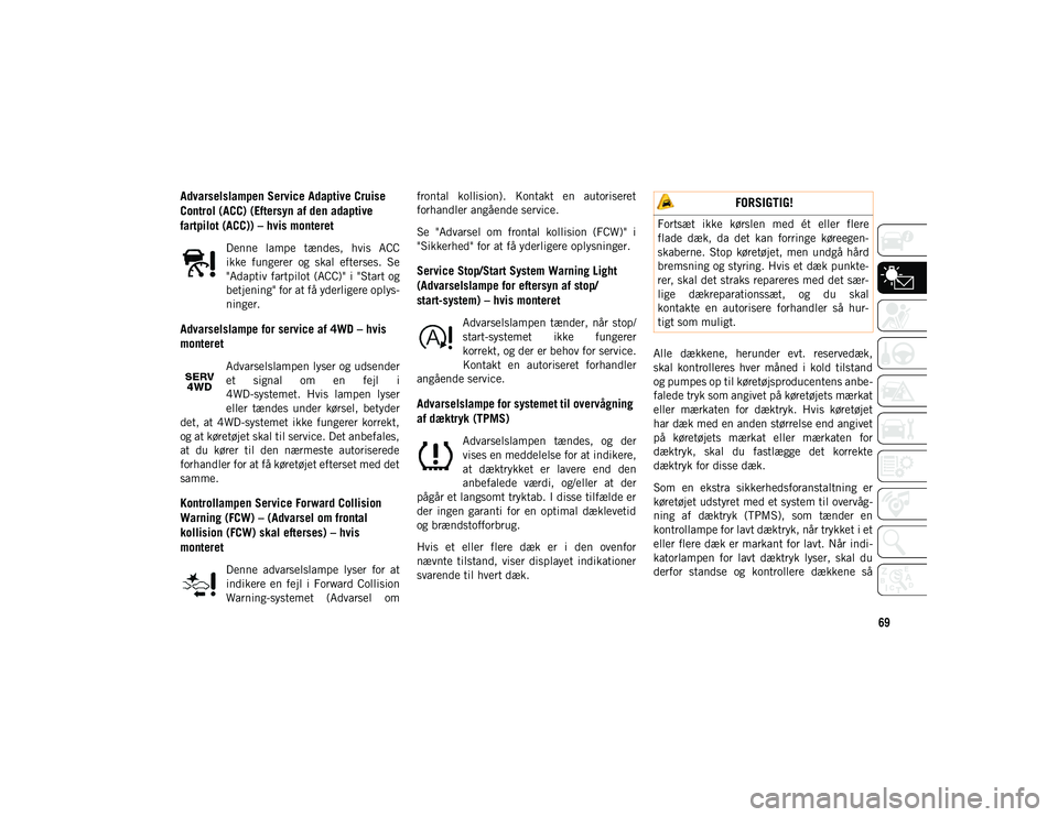 JEEP COMPASS 2020  Brugs- og vedligeholdelsesvejledning (in Danish) 69
Advarselslampen Service Adaptive Cruise 
Control (ACC) (Eftersyn af den adaptive 
fartpilot (ACC)) – hvis monteret
Denne  lampe  tændes,  hvis  ACC
ikke  fungerer  og  skal  efterses.  Se
"A