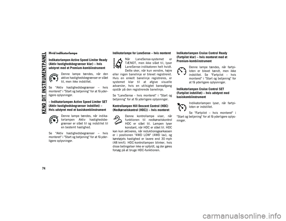 JEEP COMPASS 2020 Brugs- og vedligeholdelsesvejledning (in Danish) KEND DIT INSTRUMENTPANEL
74
Hvid indikatorlampe
Indikatorlampen Active Speed Limiter Ready
(Aktiv hastighedsbegrænser klar) – hvis
udstyret med et Premium-kombiinstrument
Denne lampe tændes, JEEP COMPASS 2020 Brugs- og vedligeholdelsesvejledning (in Danish) KEND DIT INSTRUMENTPANEL
74
Hvid indikatorlampe
Indikatorlampen Active Speed Limiter Ready
(Aktiv hastighedsbegrænser klar) – hvis
udstyret med et Premium-kombiinstrument
Denne lampe tændes,