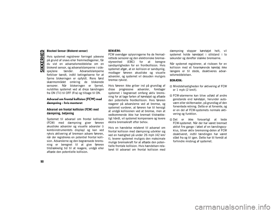 JEEP COMPASS 2020 Brugs- og vedligeholdelsesvejledning (in Danish) SIKKERHED
90
Blocked Sensor (Blokeret sensor)
Hvis systemet registrerer forringet ydeevne
på grund af snavs eller fremmedlegemer, får
du vist en advarselsmeddelelse om en
blokeret sensor, o JEEP COMPASS 2020 Brugs- og vedligeholdelsesvejledning (in Danish) SIKKERHED
90
Blocked Sensor (Blokeret sensor)
Hvis systemet registrerer forringet ydeevne
på grund af snavs eller fremmedlegemer, får
du vist en advarselsmeddelelse om en
blokeret sensor, o