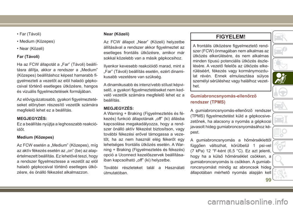 JEEP COMPASS 2018  Kezelési és karbantartási útmutató (in Hungarian) • Far (Távoli)
• Medium (Közepes)
• Near (Közeli)
Far (Távoli)
Ha az FCW állapotát a „Far” (Távoli) beállí-
tásra állítja, akkor a rendszer a „Medium”
(Közepes) beállítás