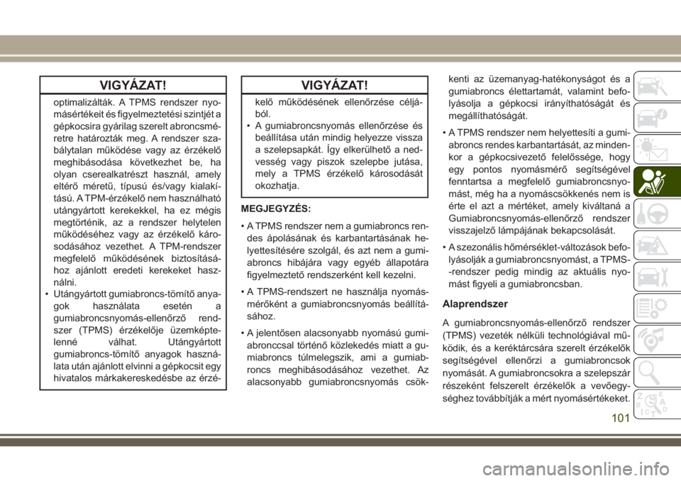 JEEP COMPASS 2018  Kezelési és karbantartási útmutató (in Hungarian) VIGYÁZAT!
optimalizálták. A TPMS rendszer nyo-
másértékeit és figyelmeztetési szintjét a
gépkocsira gyárilag szerelt abroncsmé-
retre határozták meg. A rendszer sza-
bálytalan működé