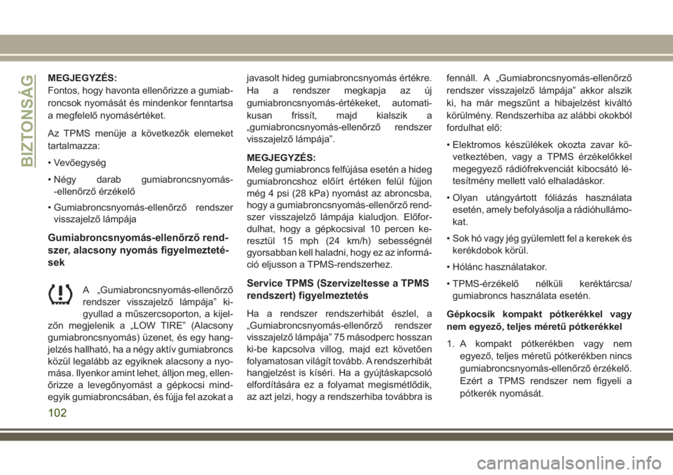 JEEP COMPASS 2018  Kezelési és karbantartási útmutató (in Hungarian) MEGJEGYZÉS:
Fontos, hogy havonta ellenőrizze a gumiab-
roncsok nyomását és mindenkor fenntartsa
a megfelelő nyomásértéket.
Az TPMS menüje a következők elemeket
tartalmazza:
• Vevőegysé