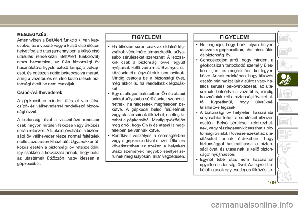 JEEP COMPASS 2018  Kezelési és karbantartási útmutató (in Hungarian) MEGJEGYZÉS:
Amennyiben a BeltAlert funkció ki van kap-
csolva, és a vezető vagy a külső első ülésen
helyet foglaló utas (amennyiben a külső első
utasülés rendelkezik BeltAlert funkcióv