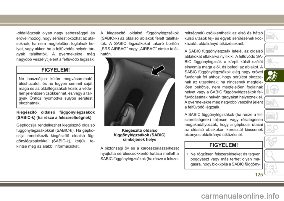 JEEP COMPASS 2018 Kezelési és karbantartási útmutató (in Hungarian) -oldallégzsák olyan nagy sebességgel és
erővel mozog, hogy sérülést okozhat az uta-
soknak, ha nem megfelelően foglalnak he-
lyet, vagy akkor, ha a felfúvódás helyén tár-
gyak találhat JEEP COMPASS 2018 Kezelési és karbantartási útmutató (in Hungarian) -oldallégzsák olyan nagy sebességgel és
erővel mozog, hogy sérülést okozhat az uta-
soknak, ha nem megfelelően foglalnak he-
lyet, vagy akkor, ha a felfúvódás helyén tár-
gyak találhat