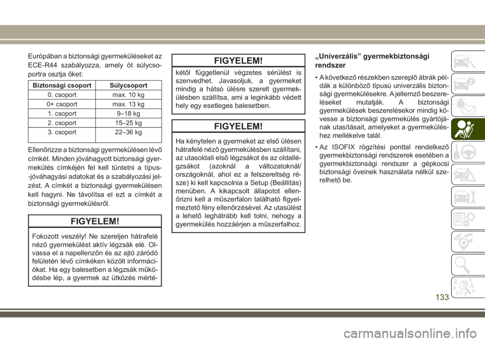 JEEP COMPASS 2018  Kezelési és karbantartási útmutató (in Hungarian) Európában a biztonsági gyermeküléseket az
ECE-R44 szabályozza, amely öt súlycso-
portra osztja őket:
Biztonsági csoport Súlycsoport
0. csoport max. 10 kg
0+ csoport max. 13 kg
1. csoport 9�