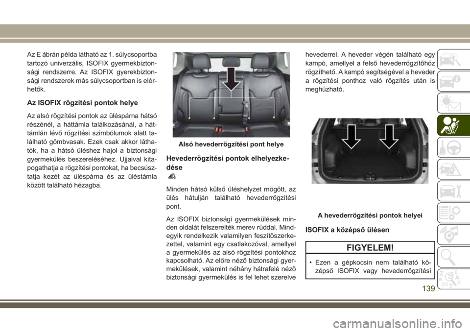 JEEP COMPASS 2018 Kezelési és karbantartási útmutató (in Hungarian) Az E ábrán példa látható az 1. súlycsoportba
tartozó univerzális, ISOFIX gyermekbizton-
sági rendszerre. Az ISOFIX gyerekbizton-
sági rendszerek más súlycsoportban is elér-
hetők.
Az ISO JEEP COMPASS 2018 Kezelési és karbantartási útmutató (in Hungarian) Az E ábrán példa látható az 1. súlycsoportba
tartozó univerzális, ISOFIX gyermekbizton-
sági rendszerre. Az ISOFIX gyerekbizton-
sági rendszerek más súlycsoportban is elér-
hetők.
Az ISO