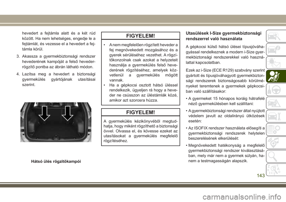 JEEP COMPASS 2018  Kezelési és karbantartási útmutató (in Hungarian) hevedert a fejtámla alatt és a két rúd
között. Ha nem lehetséges, engedje le a
fejtámlát, és vezesse el a hevedert a fej-
támla körül.
3. Akassza a gyermekbiztonsági rendszer
hevederéne