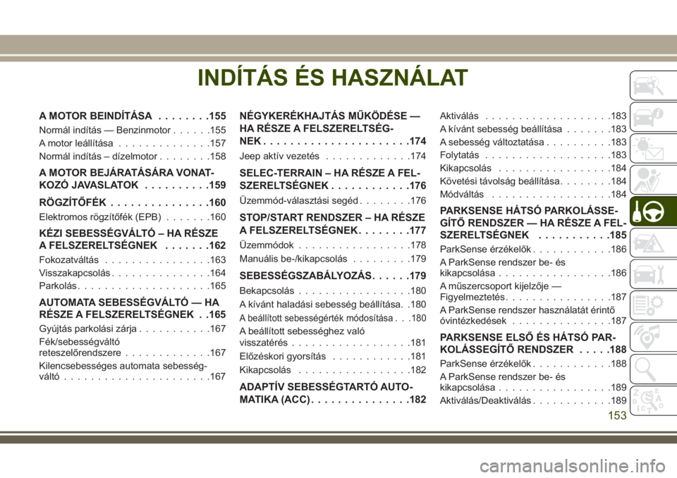JEEP COMPASS 2018 Kezelési és karbantartási útmutató (in Hungarian) INDÍTÁS ÉS HASZNÁLAT
A MOTOR BEINDÍTÁSA........155
Normál indítás — Benzinmotor......155
A motor leállítása..............157
Normál indítás – dízelmotor........158
A MOTOR BEJÁRAT JEEP COMPASS 2018 Kezelési és karbantartási útmutató (in Hungarian) INDÍTÁS ÉS HASZNÁLAT
A MOTOR BEINDÍTÁSA........155
Normál indítás — Benzinmotor......155
A motor leállítása..............157
Normál indítás – dízelmotor........158
A MOTOR BEJÁRAT