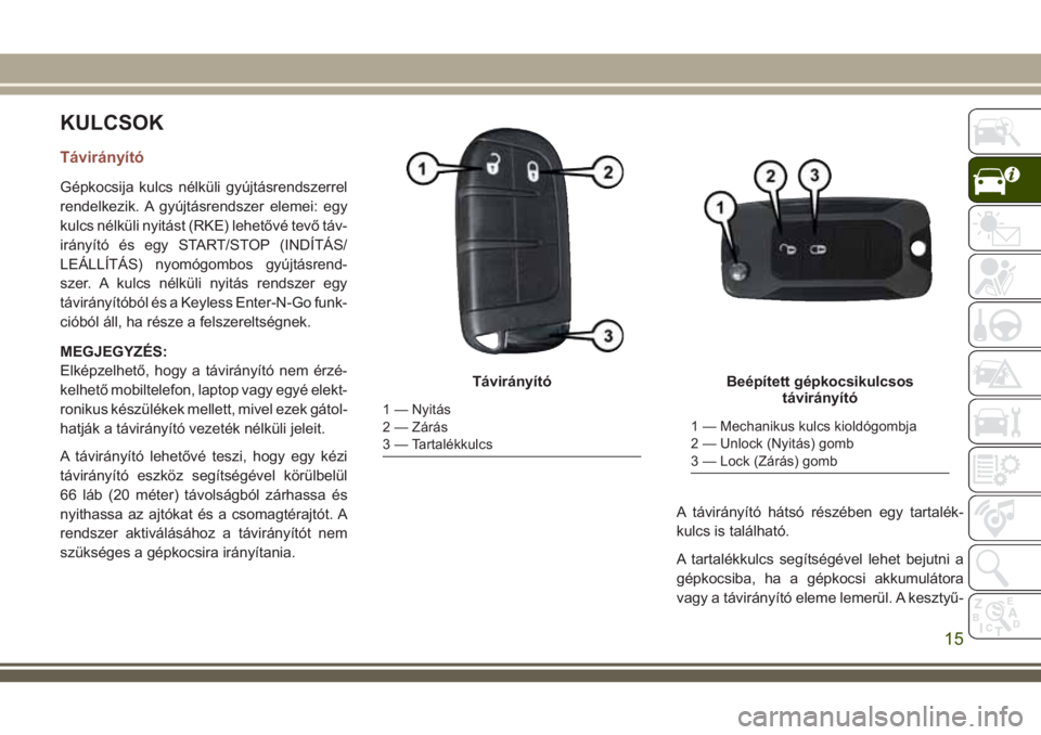 JEEP COMPASS 2018  Kezelési és karbantartási útmutató (in Hungarian) KULCSOK
Távirányító
Gépkocsija kulcs nélküli gyújtásrendszerrel
rendelkezik. A gyújtásrendszer elemei: egy
kulcs nélküli nyitást (RKE) lehetővé tevő táv-
irányító és egy START/ST