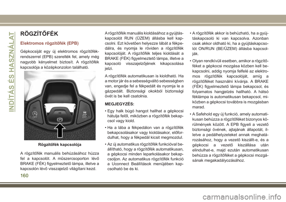 JEEP COMPASS 2018 Kezelési és karbantartási útmutató (in Hungarian) RÖGZÍTŐFÉK
Elektromos rögzítőfék (EPB)
Gépkocsiját egy új elektromos rögzítőfék-
rendszerrel (EPB) szerelték fel, amely még
nagyobb kényelmet biztosít. A rögzítőfék
kapcsolója JEEP COMPASS 2018 Kezelési és karbantartási útmutató (in Hungarian) RÖGZÍTŐFÉK
Elektromos rögzítőfék (EPB)
Gépkocsiját egy új elektromos rögzítőfék-
rendszerrel (EPB) szerelték fel, amely még
nagyobb kényelmet biztosít. A rögzítőfék
kapcsolója