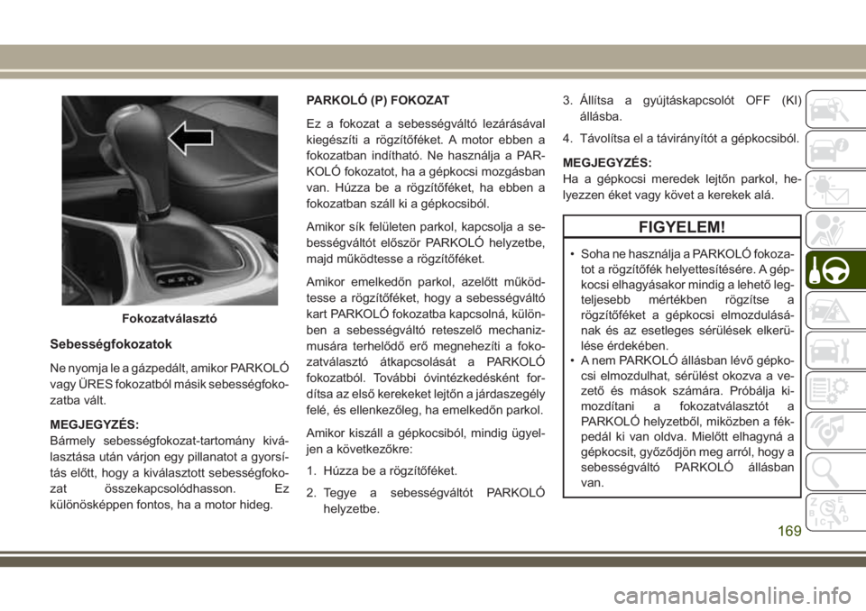 JEEP COMPASS 2018 Kezelési és karbantartási útmutató (in Hungarian) Sebességfokozatok
Ne nyomja le a gázpedált, amikor PARKOLÓ
vagy ÜRES fokozatból másik sebességfoko-
zatba vált.
MEGJEGYZÉS:
Bármely sebességfokozat-tartomány kivá-
lasztása után várjo JEEP COMPASS 2018 Kezelési és karbantartási útmutató (in Hungarian) Sebességfokozatok
Ne nyomja le a gázpedált, amikor PARKOLÓ
vagy ÜRES fokozatból másik sebességfoko-
zatba vált.
MEGJEGYZÉS:
Bármely sebességfokozat-tartomány kivá-
lasztása után várjo