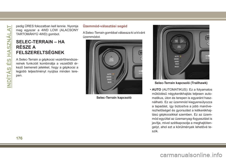 JEEP COMPASS 2018 Kezelési és karbantartási útmutató (in Hungarian) pedig ÜRES fokozatban kell lennie. Nyomja
meg egyszer a 4WD LOW (ALACSONY
TARTOMÁNYÚ 4WD) gombot.
SELEC-TERRAIN – HA
RÉSZE A
FELSZERELTSÉGNEK
A Selec-Terrain a gépkocsi vezérlőrendsze-
reine JEEP COMPASS 2018 Kezelési és karbantartási útmutató (in Hungarian) pedig ÜRES fokozatban kell lennie. Nyomja
meg egyszer a 4WD LOW (ALACSONY
TARTOMÁNYÚ 4WD) gombot.
SELEC-TERRAIN – HA
RÉSZE A
FELSZERELTSÉGNEK
A Selec-Terrain a gépkocsi vezérlőrendsze-
reine