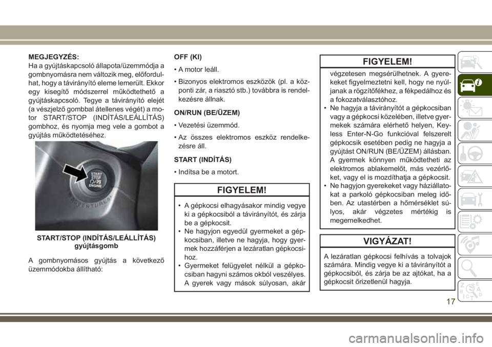 JEEP COMPASS 2018  Kezelési és karbantartási útmutató (in Hungarian) MEGJEGYZÉS:
Ha a gyújtáskapcsoló állapota/üzemmódja a
gombnyomásra nem változik meg, előfordul-
hat, hogy a távirányító eleme lemerült. Ekkor
egy kisegítő módszerrel működtethető 
